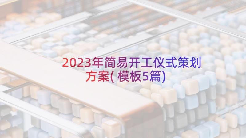 2023年简易开工仪式策划方案(模板5篇)