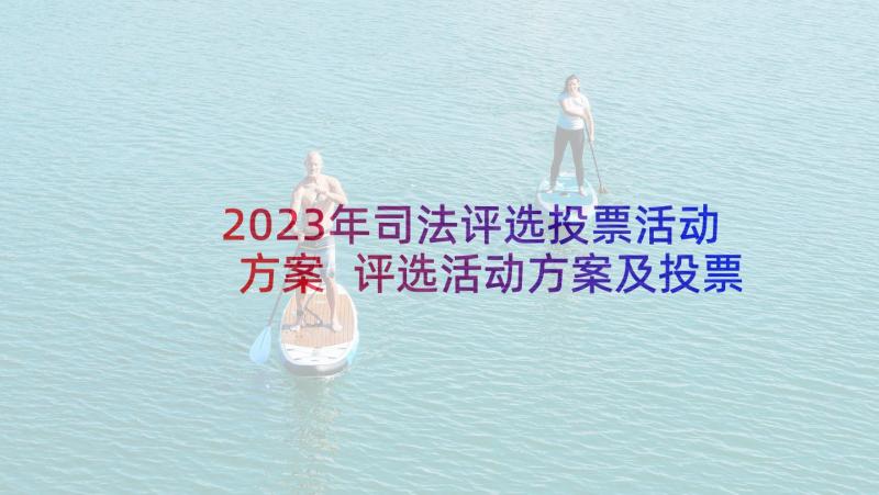 2023年司法评选投票活动方案 评选活动方案及投票方式(精选5篇)