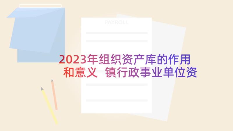 2023年组织资产库的作用和意义 镇行政事业单位资产清查工作组织方案(优质5篇)
