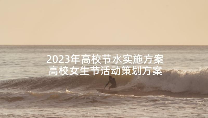 2023年高校节水实施方案 高校女生节活动策划方案(大全7篇)