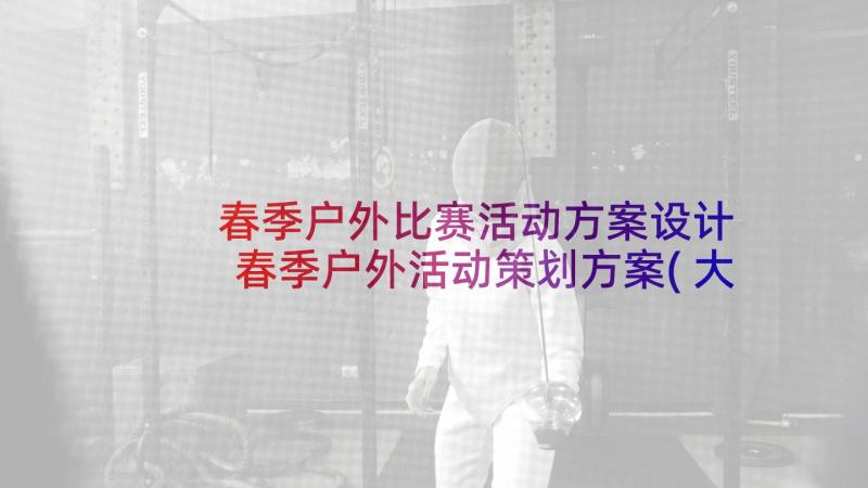 春季户外比赛活动方案设计 春季户外活动策划方案(大全5篇)