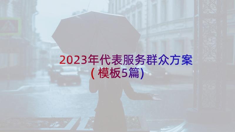 2023年代表服务群众方案(模板5篇)