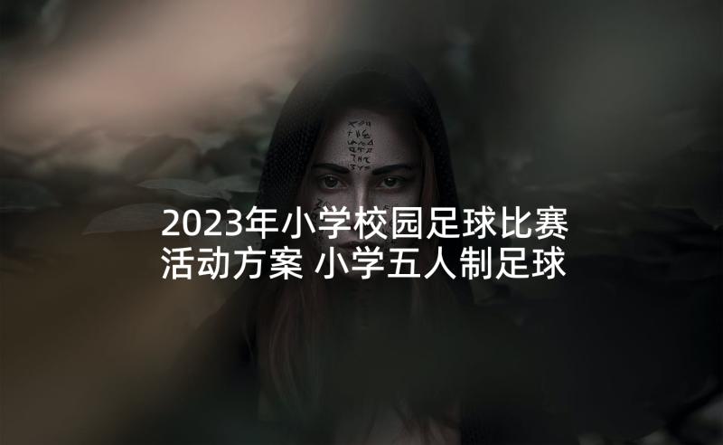 2023年小学校园足球比赛活动方案 小学五人制足球比赛方案(实用5篇)