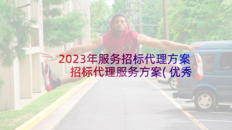 2023年服务招标代理方案 招标代理服务方案(优秀5篇)