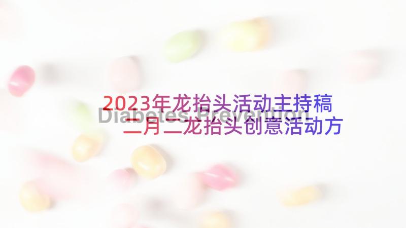 2023年龙抬头活动主持稿 二月二龙抬头创意活动方案(大全5篇)