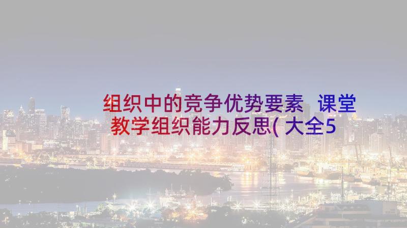 组织中的竞争优势要素 课堂教学组织能力反思(大全5篇)