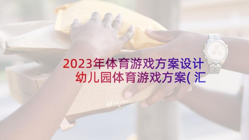 2023年体育游戏方案设计 幼儿园体育游戏方案(汇总5篇)