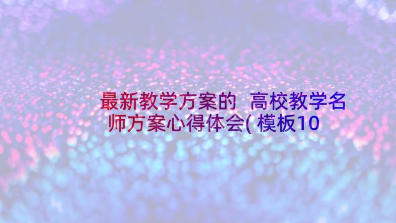 最新教学方案的 高校教学名师方案心得体会(模板10篇)