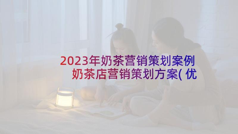 2023年奶茶营销策划案例 奶茶店营销策划方案(优质5篇)