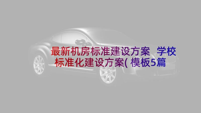 最新机房标准建设方案 学校标准化建设方案(模板5篇)