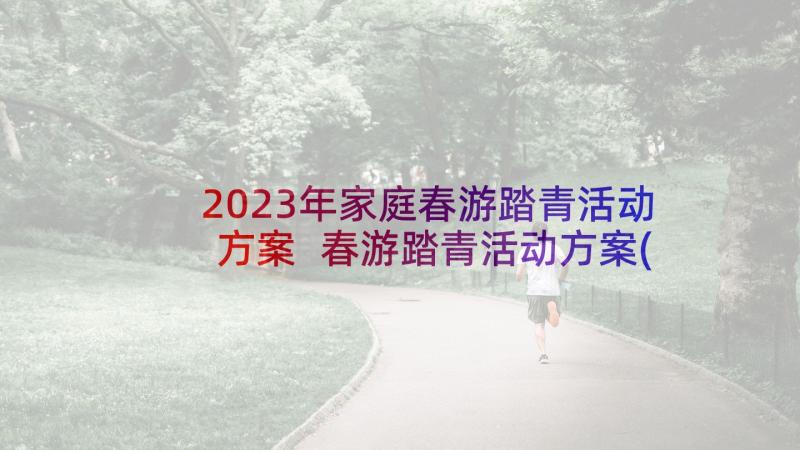 2023年家庭春游踏青活动方案 春游踏青活动方案(优质10篇)