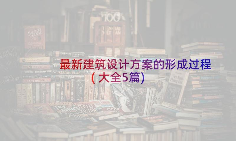 最新建筑设计方案的形成过程(大全5篇)