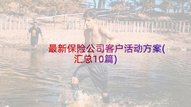 最新保险公司客户活动方案(汇总10篇)