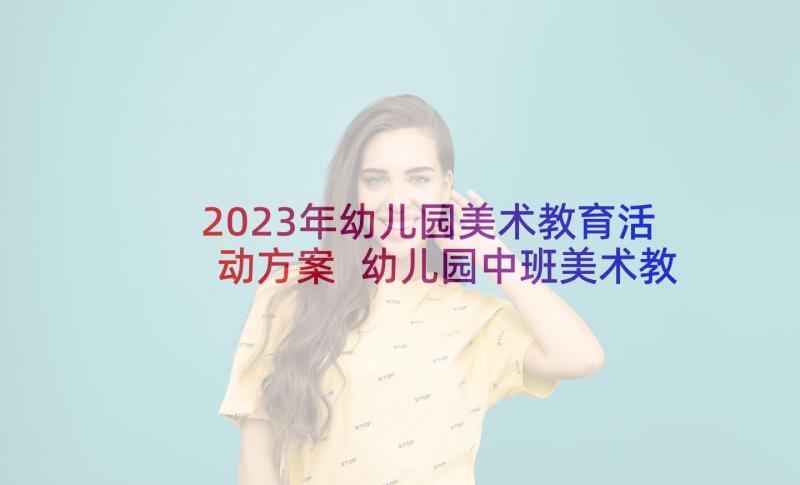 2023年幼儿园美术教育活动方案 幼儿园中班美术教学方案(优秀9篇)