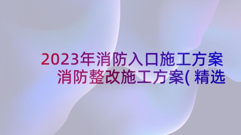 2023年消防入口施工方案 消防整改施工方案(精选5篇)