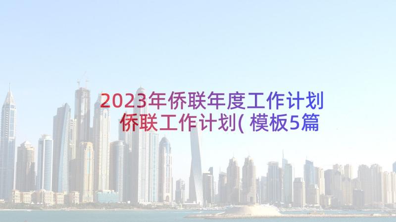 2023年侨联年度工作计划 侨联工作计划(模板5篇)