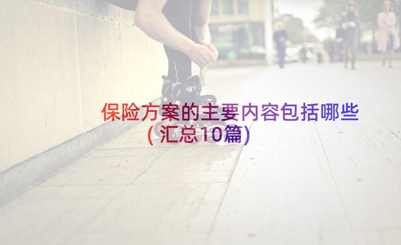 保险方案的主要内容包括哪些(汇总10篇)