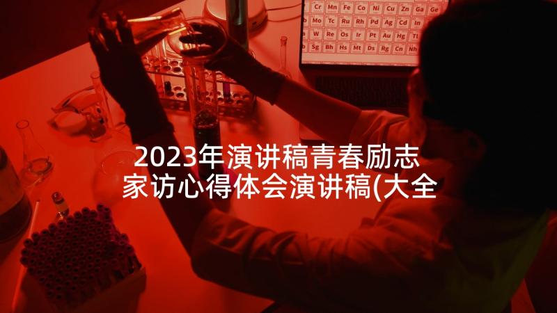 2023年演讲稿青春励志 家访心得体会演讲稿(大全6篇)