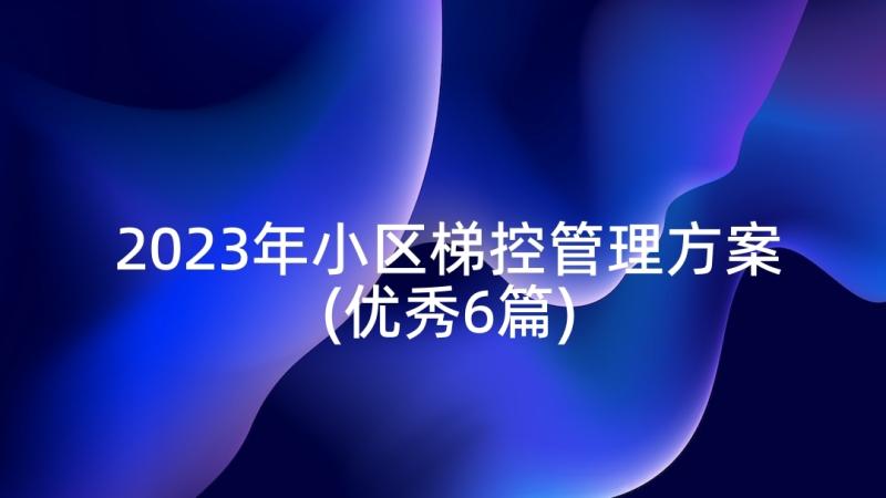 2023年小区梯控管理方案(优秀6篇)