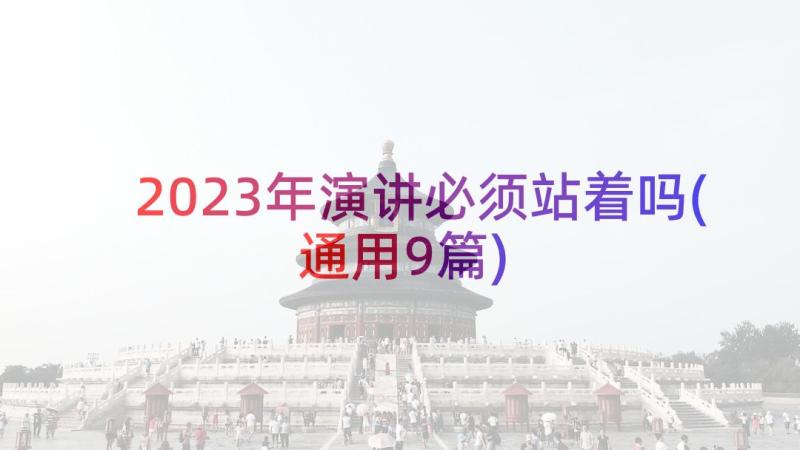 2023年演讲必须站着吗(通用9篇)