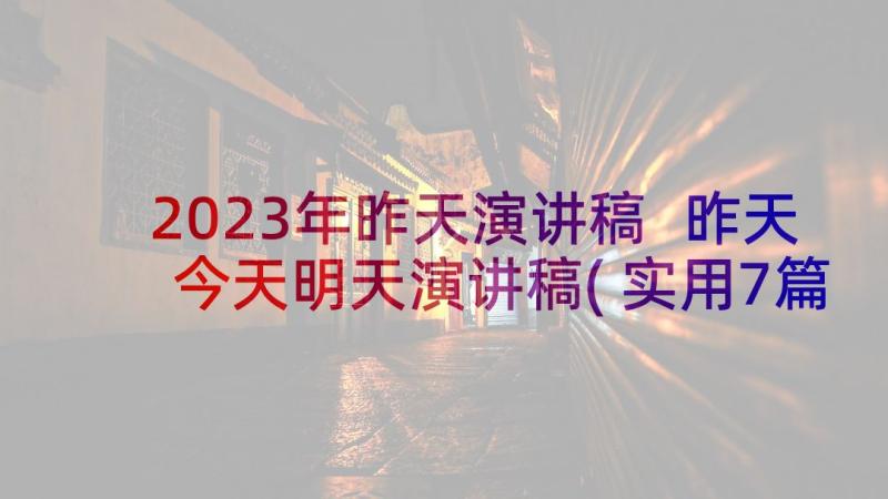 2023年昨天演讲稿 昨天今天明天演讲稿(实用7篇)