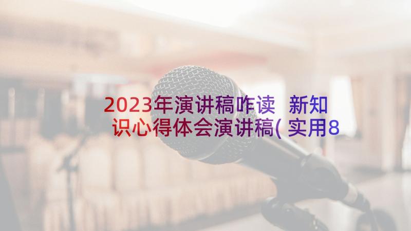 2023年演讲稿咋读 新知识心得体会演讲稿(实用8篇)