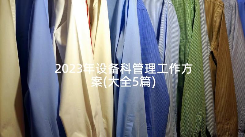 2023年设备科管理工作方案(大全5篇)