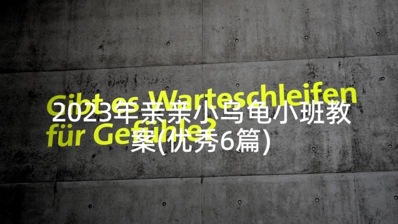 2023年亲亲小乌龟小班教案(优秀6篇)