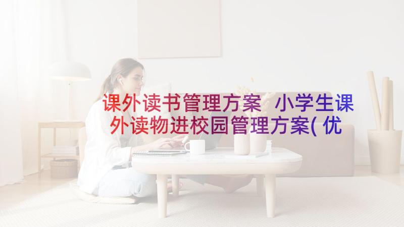 课外读书管理方案 小学生课外读物进校园管理方案(优质5篇)