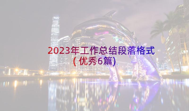 2023年工作总结段落格式(优秀6篇)