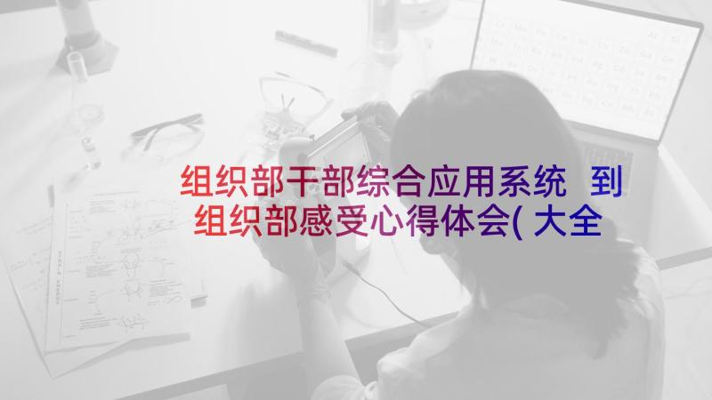 组织部干部综合应用系统 到组织部感受心得体会(大全10篇)