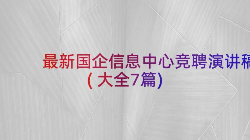 最新国企信息中心竞聘演讲稿(大全7篇)