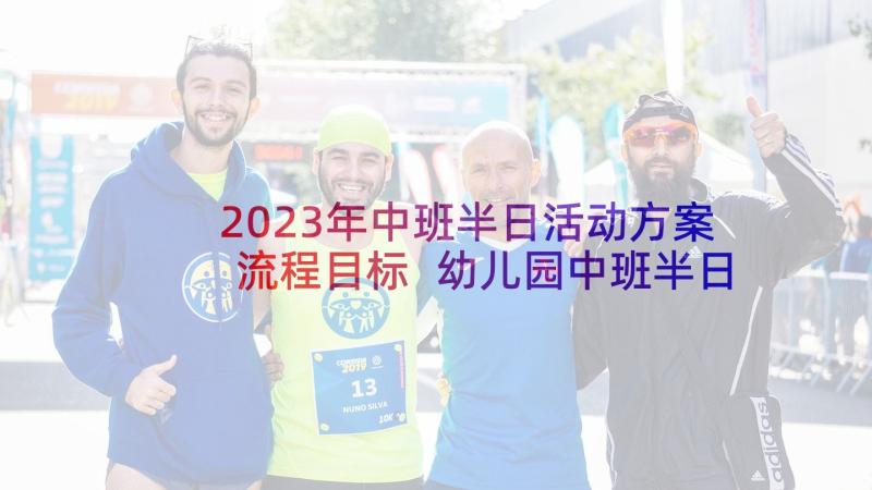 2023年中班半日活动方案流程目标 幼儿园中班半日活动方案(优质9篇)