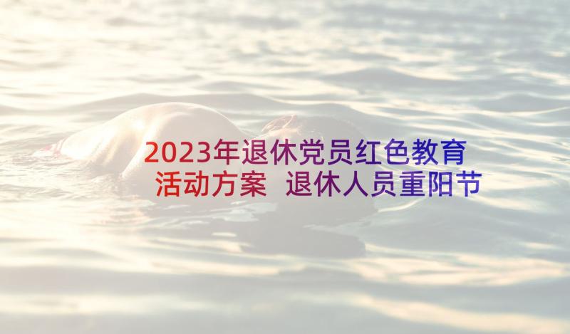 2023年退休党员红色教育活动方案 退休人员重阳节活动方案(模板5篇)