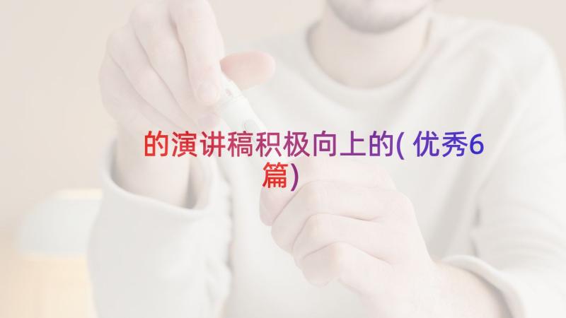 的演讲稿积极向上的(优秀6篇)