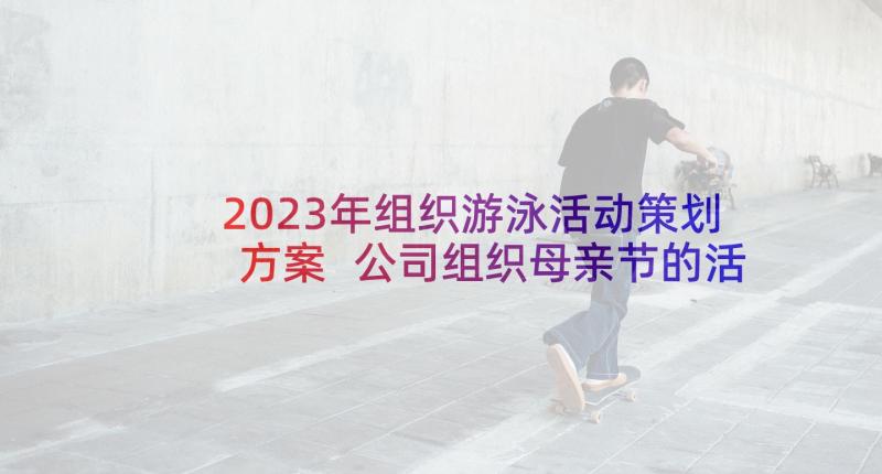 2023年组织游泳活动策划方案 公司组织母亲节的活动方案(通用8篇)