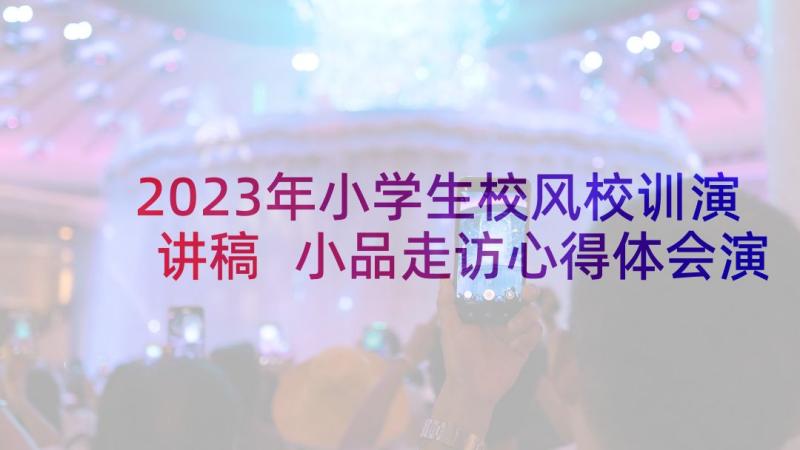 2023年小学生校风校训演讲稿 小品走访心得体会演讲稿(实用8篇)