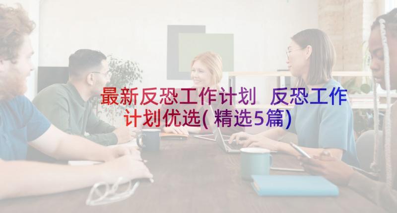 最新反恐工作计划 反恐工作计划优选(精选5篇)