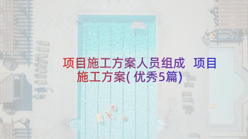 项目施工方案人员组成 项目施工方案(优秀5篇)