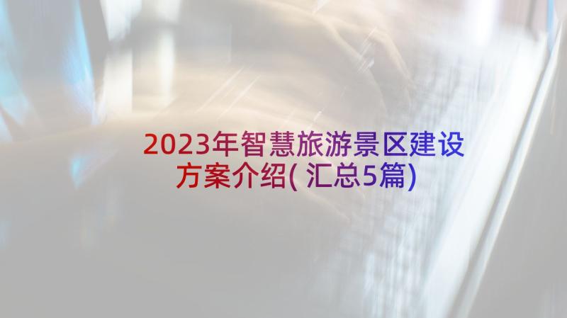 2023年智慧旅游景区建设方案介绍(汇总5篇)