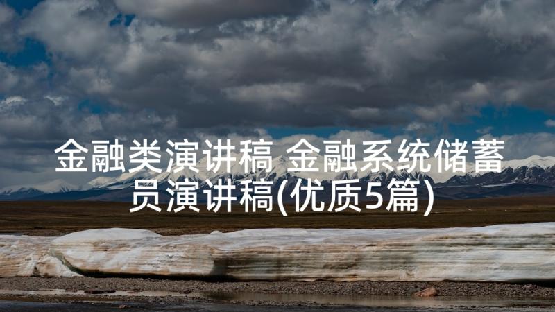 金融类演讲稿 金融系统储蓄员演讲稿(优质5篇)