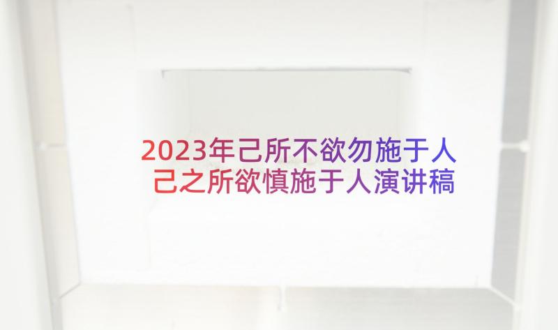 2023年己所不欲勿施于人己之所欲慎施于人演讲稿 己所不欲勿施于人演讲稿(实用5篇)