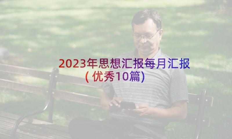 2023年思想汇报每月汇报(优秀10篇)