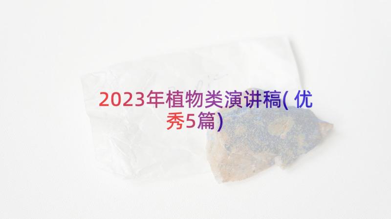 2023年植物类演讲稿(优秀5篇)