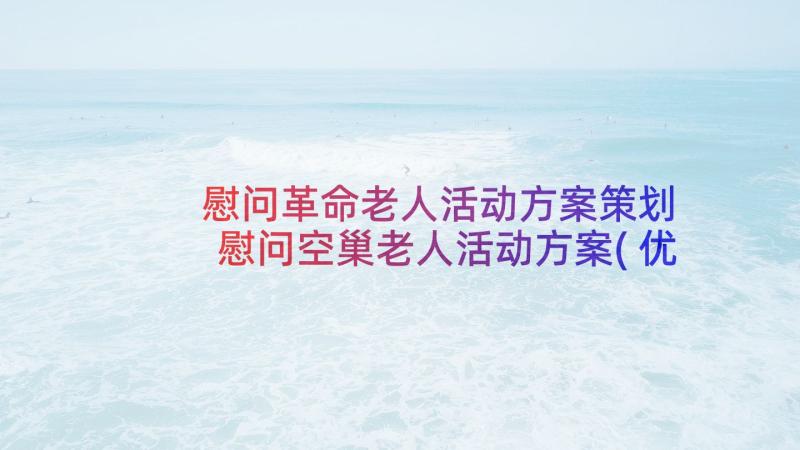 慰问革命老人活动方案策划 慰问空巢老人活动方案(优质5篇)