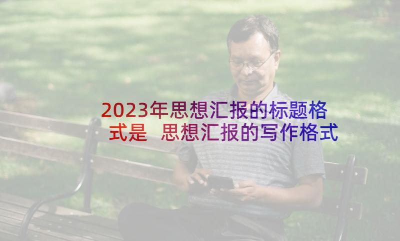 2023年思想汇报的标题格式是 思想汇报的写作格式(优质10篇)