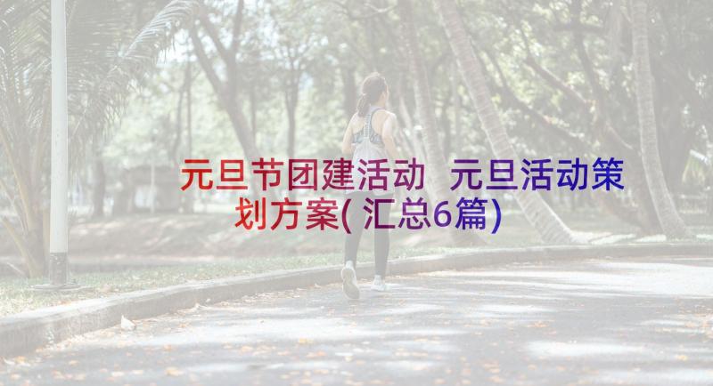 元旦节团建活动 元旦活动策划方案(汇总6篇)