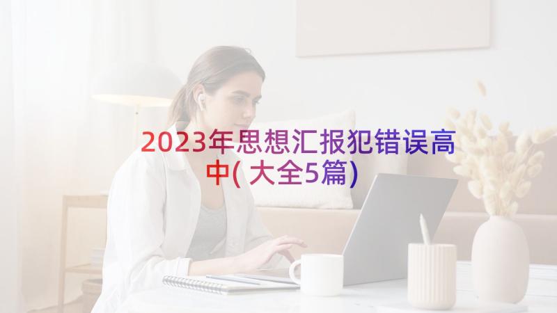 2023年思想汇报犯错误高中(大全5篇)