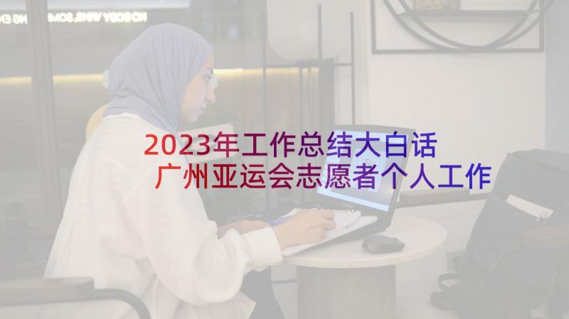2023年工作总结大白话 广州亚运会志愿者个人工作总结(模板5篇)