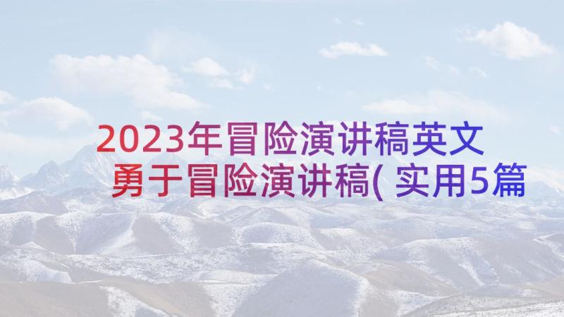 2023年冒险演讲稿英文 勇于冒险演讲稿(实用5篇)